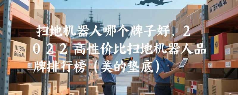 扫地机器人哪个牌子好，2022高性价比扫地机器人品牌排行榜（美的垫底）