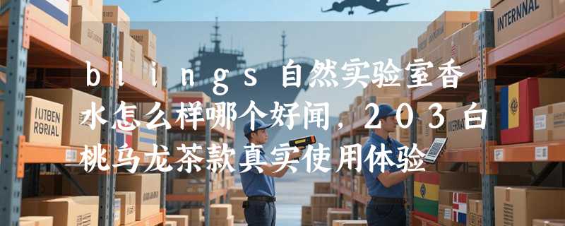 blings自然实验室香水怎么样哪个好闻，203白桃乌龙茶款真实使用体验