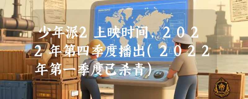 少年派2上映时间，2022年第四季度播出(2022年第一季度已杀青)