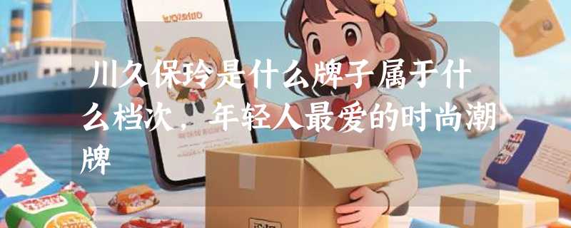 川久保玲是什么牌子属于什么档次，年轻人最爱的时尚潮牌