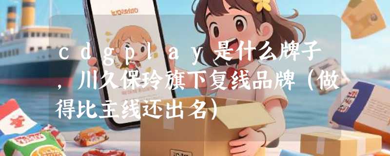 cdgplay是什么牌子，川久保玲旗下复线品牌（做得比主线还出名）