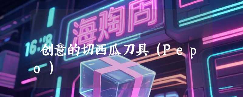 创意的切西瓜刀具（Pepo）