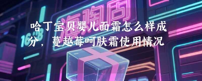 哈丁宝贝婴儿面霜怎么样成分，蔓越莓呵肤霜使用情况