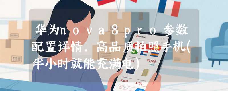 华为nova8pro参数配置详情，高品质拍照手机(半小时就能充满电)