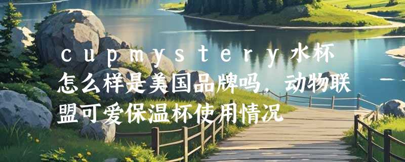 cupmystery水杯怎么样是美国品牌吗，动物联盟可爱保温杯使用情况