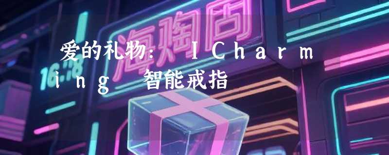 爱的礼物： ICharming 智能戒指