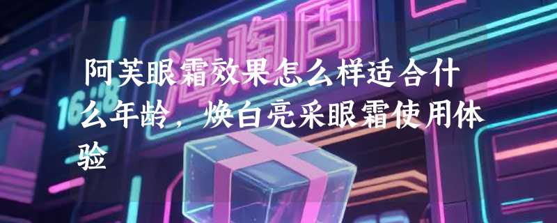 阿芙眼霜效果怎么样适合什么年龄，焕白亮采眼霜使用体验
