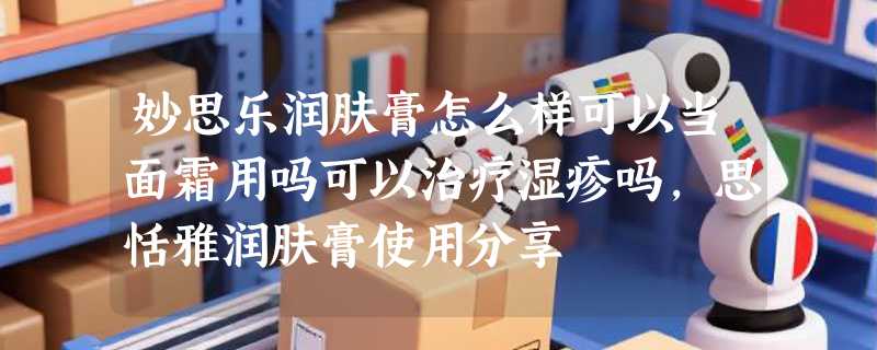 妙思乐润肤膏怎么样可以当面霜用吗可以治疗湿疹吗，思恬雅润肤膏使用分享