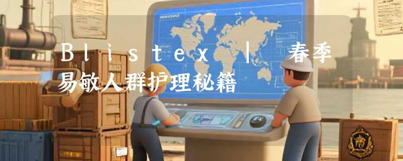 Blistex | 春季易敏人群护理秘籍