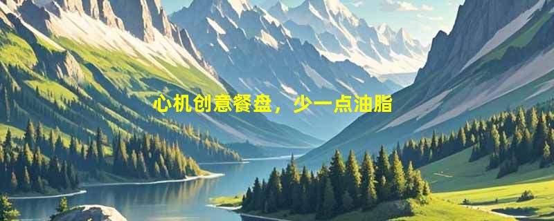 心机创意餐盘，少一点油脂