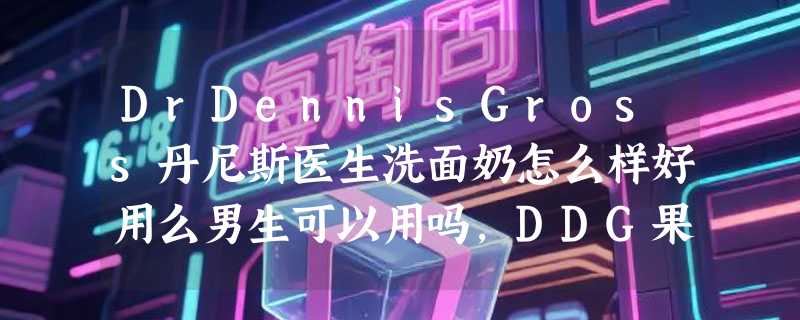 DrDennisGross丹尼斯医生洗面奶怎么样好用么男生可以用吗，DDG果酸洁面啫喱使用体验