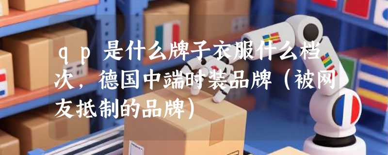 qp是什么牌子衣服什么档次，德国中端时装品牌（被网友抵制的品牌）