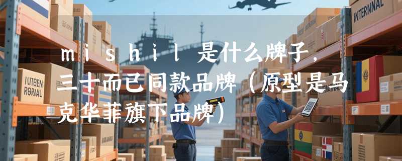 mishil是什么牌子，三十而已同款品牌（原型是马克华菲旗下品牌）