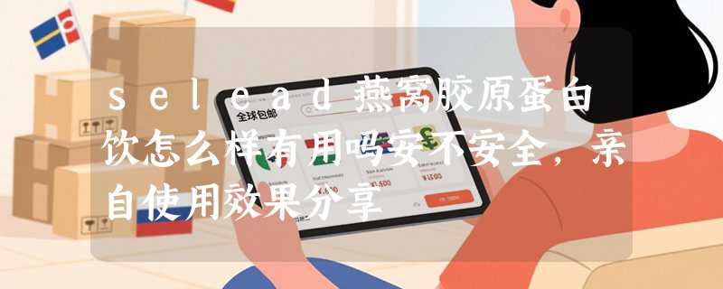 selead燕窝胶原蛋白饮怎么样有用吗安不安全，亲自使用效果分享