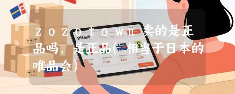 zozotown卖的是正品吗，是正品(相当于日本的唯品会)