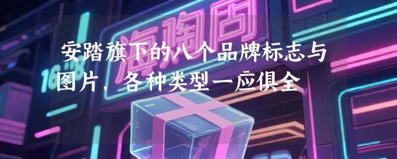 安踏旗下的八个品牌标志与图片，各种类型一应俱全