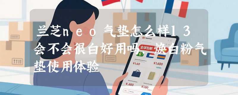 兰芝neo气垫怎么样13会不会很白好用吗，焕白粉气垫使用体验