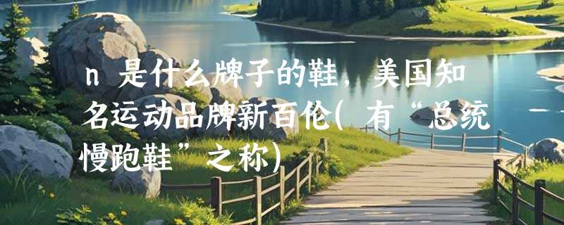 n是什么牌子的鞋,美国知名运动品牌新百伦(有“总统慢跑鞋”之称)