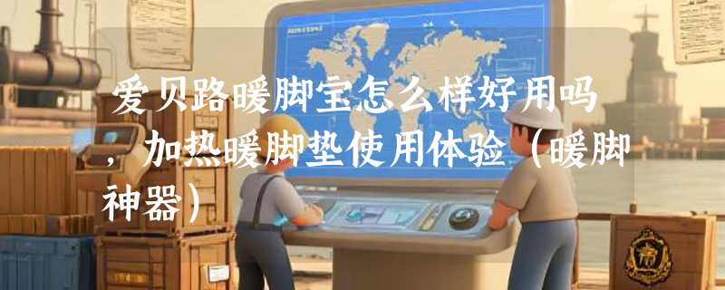 爱贝路暖脚宝怎么样好用吗，加热暖脚垫使用体验（暖脚神器）