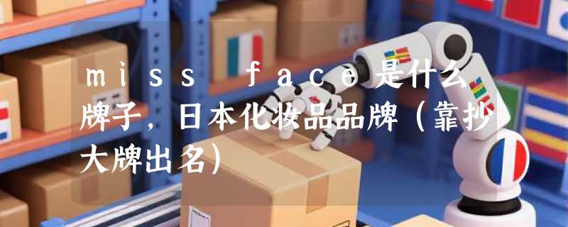 miss face是什么牌子，日本化妆品品牌（靠抄大牌出名）