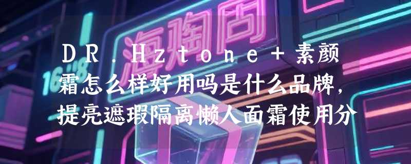 DR.Hztone+素颜霜怎么样好用吗是什么品牌，提亮遮瑕隔离懒人面霜使用分享