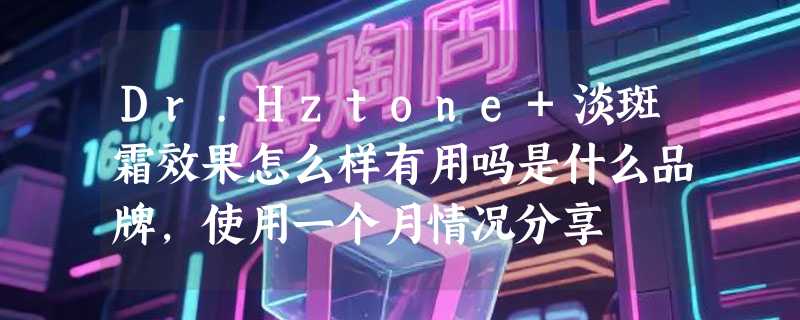 Dr.Hztone+淡斑霜效果怎么样有用吗是什么品牌，使用一个月情况分享