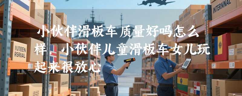 小伙伴滑板车质量好吗怎么样，小伙伴儿童滑板车女儿玩起来很放心