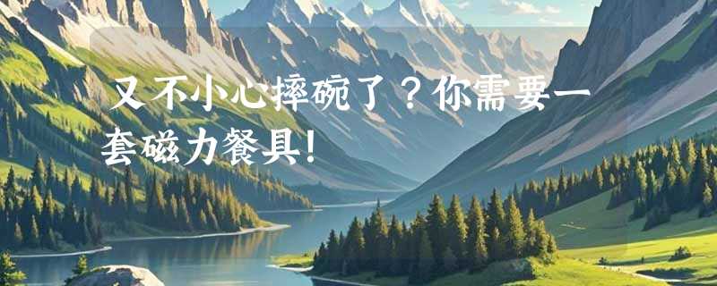 又不小心摔碗了？你需要一套磁力餐具！