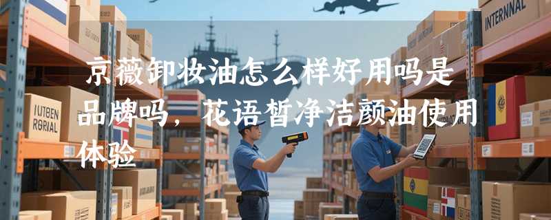 京薇卸妆油怎么样好用吗是品牌吗，花语皙净洁颜油使用体验