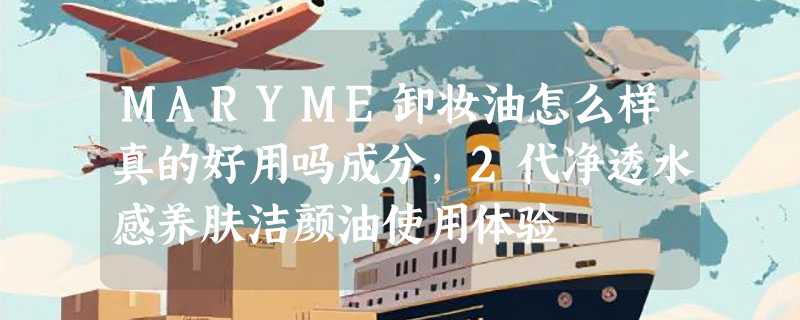 MARYME卸妆油怎么样真的好用吗成分，2代净透水感养肤洁颜油使用体验