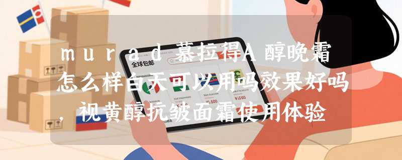 murad慕拉得A醇晚霜怎么样白天可以用吗效果好吗，视黄醇抗皱面霜使用体验