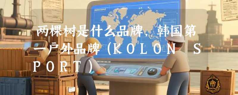 两棵树是什么品牌，韩国第一户外品牌（KOLON SPORT）