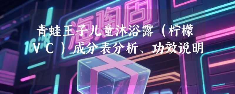 青蛙王子儿童沐浴露（柠檬VC）成分表分析、功效说明