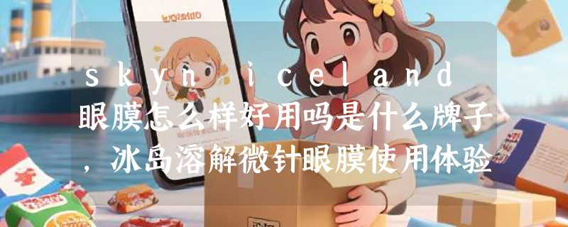skyn iceland眼膜怎么样好用吗是什么牌子，冰岛溶解微针眼膜使用体验