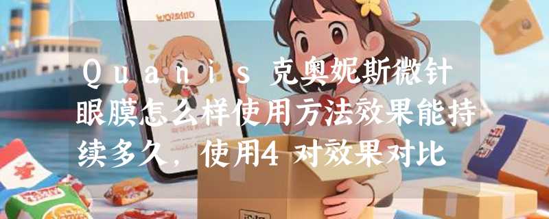 Quanis克奥妮斯微针眼膜怎么样使用方法效果能持续多久，使用4对效果对比