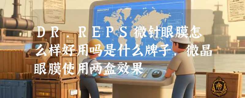 DR.REPS微针眼膜怎么样好用吗是什么牌子，微晶眼膜使用两盒效果