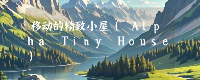 移动的精致小屋（ Alpha Tiny House）