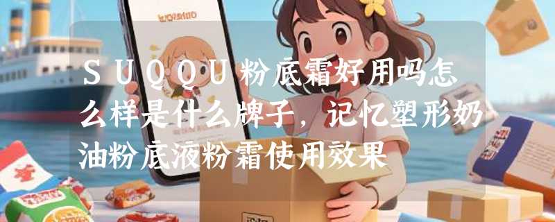 SUQQU粉底霜好用吗怎么样是什么牌子，记忆塑形奶油粉底液粉霜使用效果