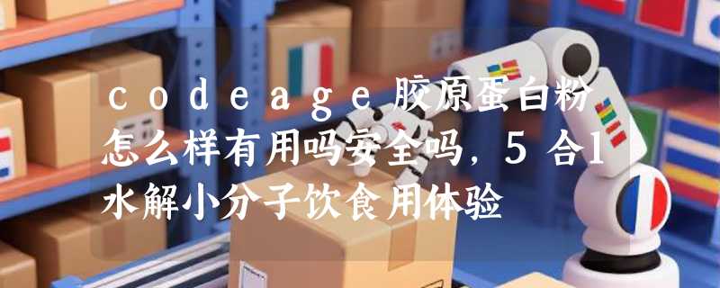 codeage胶原蛋白粉怎么样有用吗安全吗，5合1水解小分子饮食用体验