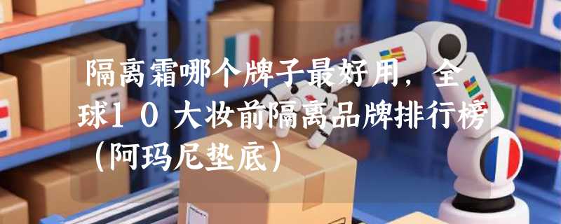 隔离霜哪个牌子最好用，全球10大妆前隔离品牌排行榜（阿玛尼垫底）
