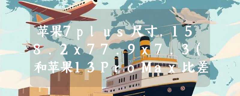 苹果7plus尺寸，158.2x77.9x7.3(和苹果13ProMax比差不多)