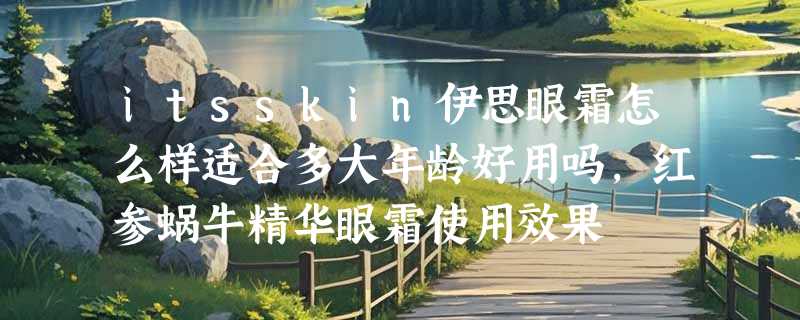 itsskin伊思眼霜怎么样适合多大年龄好用吗，红参蜗牛精华眼霜使用效果