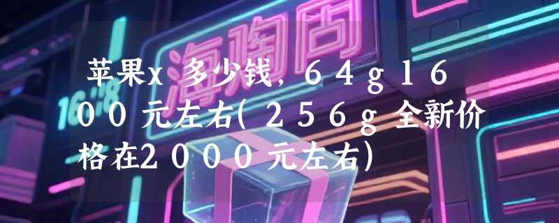 苹果x多少钱，64g1600元左右(256g全新价格在2000元左右)