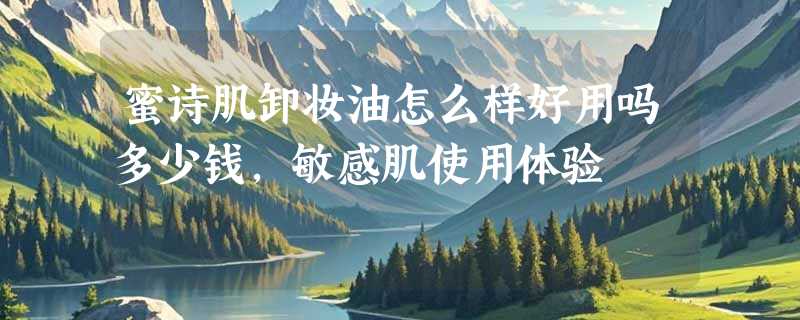 蜜诗肌卸妆油怎么样好用吗多少钱，敏感肌使用体验