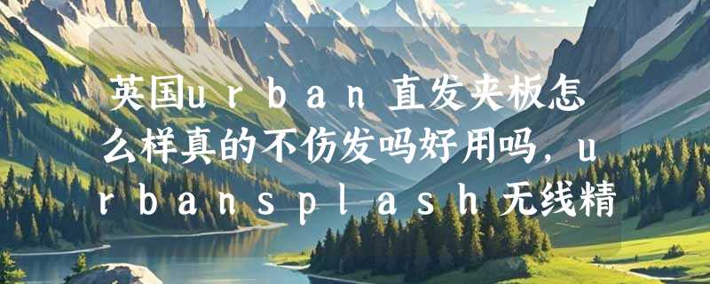 英国urban直发夹板怎么样真的不伤发吗好用吗，urbansplash无线精油夹板使用情况