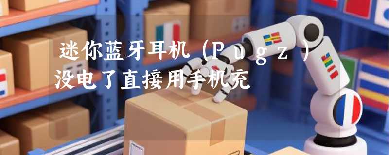 迷你蓝牙耳机（Pugz）没电了直接用手机充