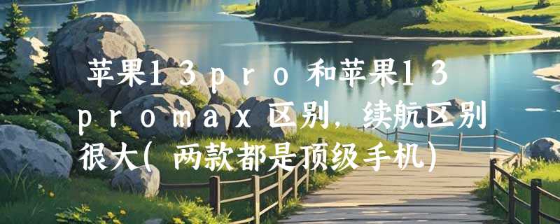 苹果13pro和苹果13promax区别，续航区别很大(两款都是顶级手机)