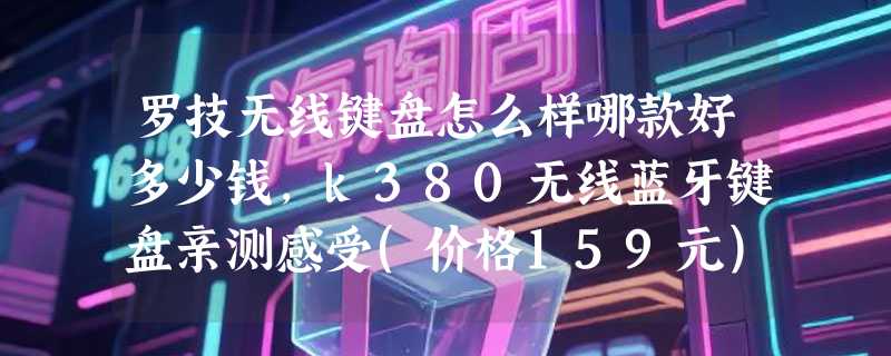 罗技无线键盘怎么样哪款好多少钱，k380无线蓝牙键盘亲测感受(价格159元)