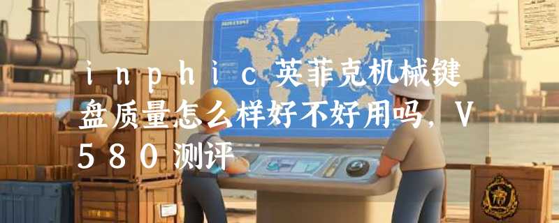 inphic英菲克机械键盘质量怎么样好不好用吗，V580测评