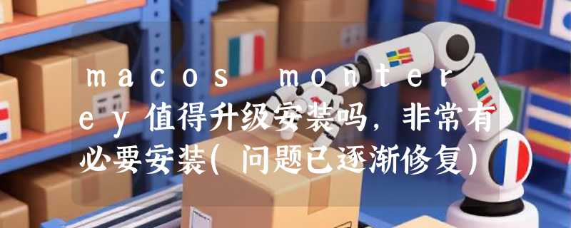 macos monterey值得升级安装吗，非常有必要安装(问题已逐渐修复)